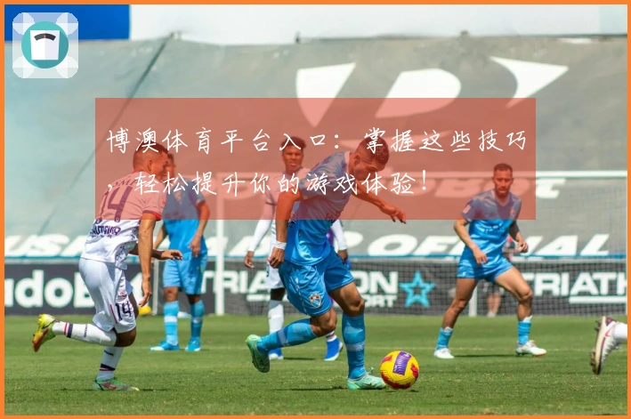 博澳体育平台入口：掌握这些技巧，轻松提升你的游戏体验！