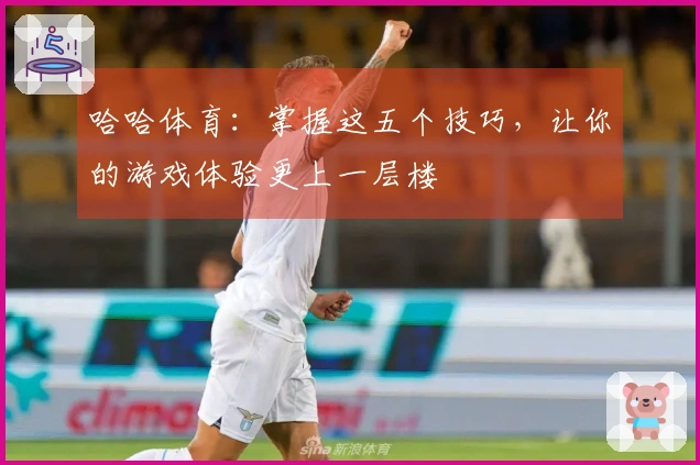 哈哈体育：掌握这五个技巧，让你的游戏体验更上一层楼