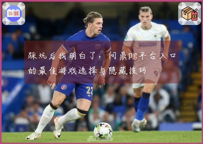 踩坑后我明白了,问鼎pg平台入口的最佳游戏选择与隐藏技巧