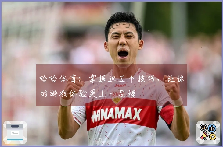 哈哈体育:掌握这五个技巧,让你的游戏体验更上一层楼